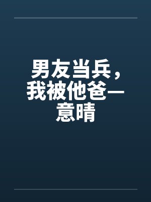 男友当兵，我被他爸—意晴封面