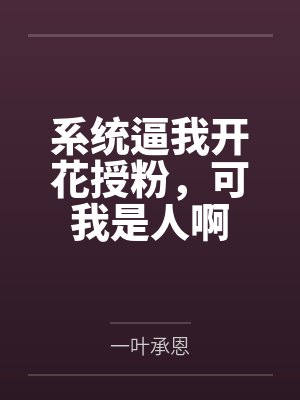 系统逼我开花授粉，可我是人啊by一叶承恩笔趣阁无弹窗封面