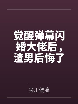 觉醒弹幕闪婚大佬后，渣男后悔了by呆川傻流笔趣阁无弹窗封面