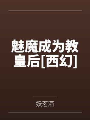 魅魔成为教皇后[西幻]by妖茗酒笔趣阁无弹窗封面