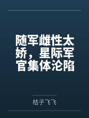 随军雌性太娇，星际军官集体沦陷封面