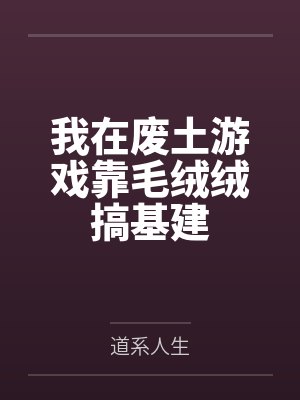 我在废土游戏靠毛绒绒搞基建笔趣阁无弹窗封面