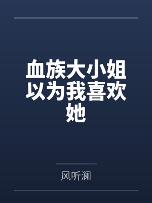 血族大小姐以为我喜欢她by风听澜笔趣阁无弹窗封面