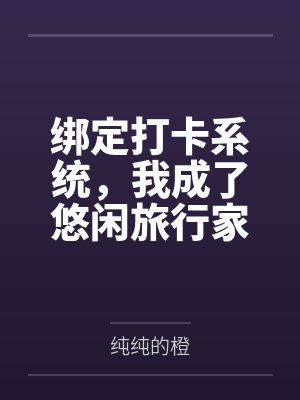 绑定打卡系统，我成了悠闲旅行家by纯纯的橙笔趣阁无弹窗封面