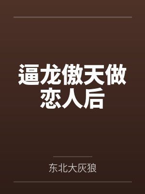 逼龙傲天做恋人后by东北大灰狼笔趣阁无弹窗封面