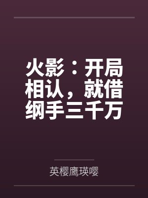 火影：开局相认，就借纲手三千万笔趣阁无弹窗封面