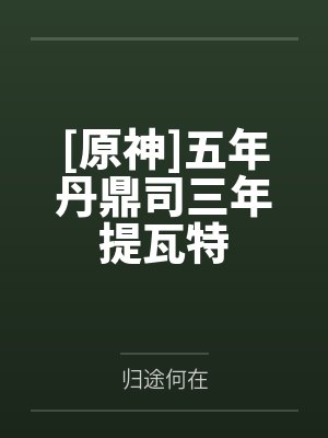 [原神]五年丹鼎司三年提瓦特by归途何在封面
