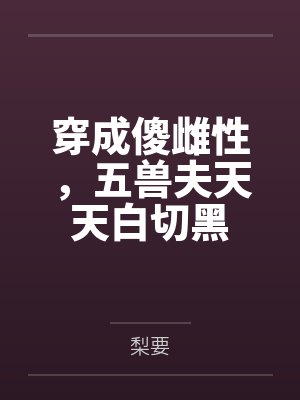 穿成傻雌性，五兽夫天天白切黑by梨要封面