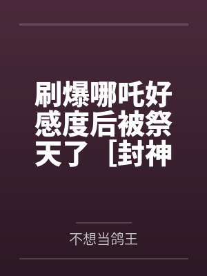 刷爆哪吒好感度后被祭天了［封神+rpg］by不想当鸽王笔趣阁无弹窗封面