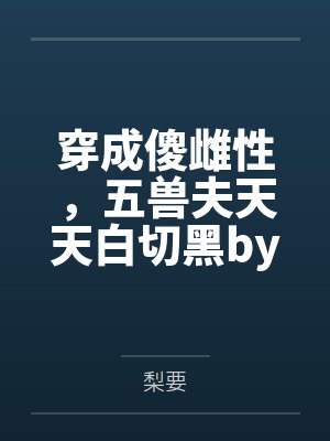 穿成傻雌性，五兽夫天天白切黑by梨要