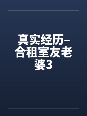 真实经历–合租室友老婆3
