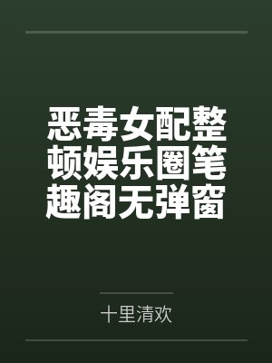 恶毒女配整顿娱乐圈笔趣阁无弹窗