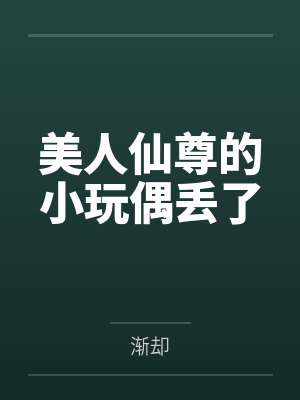 美人仙尊的小玩偶丢了by渐却封面