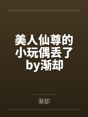 美人仙尊的小玩偶丢了by渐却