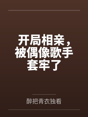 开局相亲，被偶像歌手套牢了by醉把青衣独看笔趣阁无弹窗封面