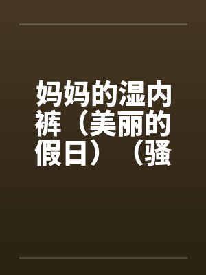 妈妈的湿内裤（美丽的假日）（骚妈记）封面