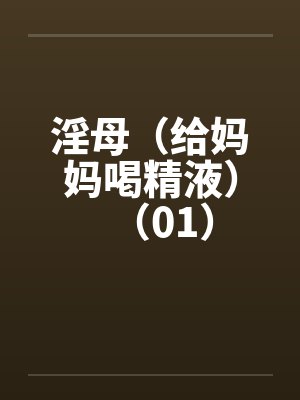 淫母（给妈妈喝精液）（01）封面