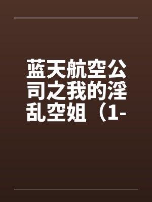 蓝天航空公司之我的淫乱空姐（1-21）（11月7日更新至21）封面