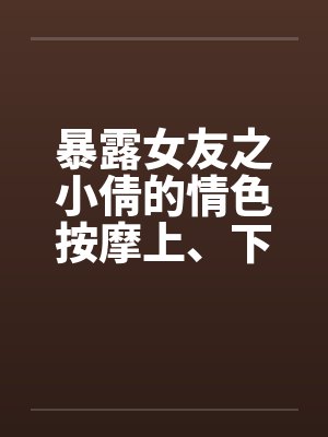 暴露女友之小倩的情色按摩上、下完封面