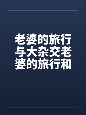 老婆的旅行与大杂交老婆的旅行和黑人3P封面