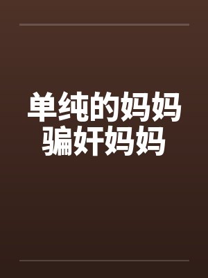 单纯的妈妈骗奸妈妈